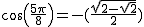 2$cos(\frac{5\pi}{8})=-(\frac{\sqrt{2-\sqrt{2}}}{2})